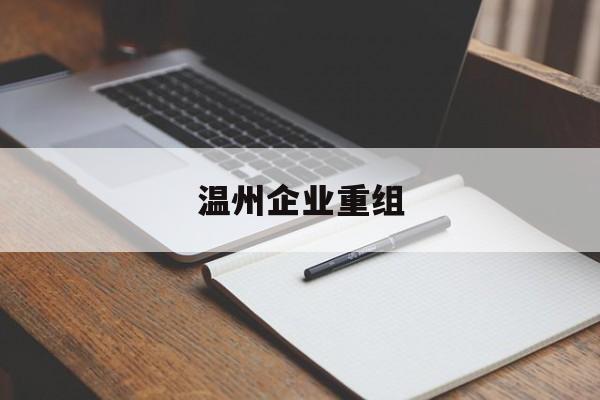 北屯市温州企业重组(温州市国有企业重组改革)