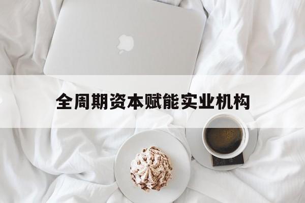 北屯市全周期资本赋能实业机构(全周期管理)