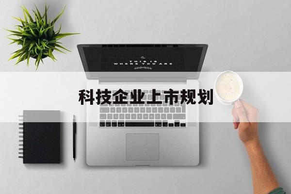 北屯市科技企业上市规划(大型科技企业 上市)