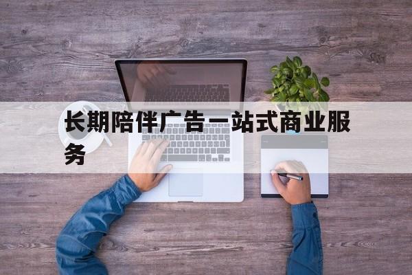 北屯市长期陪伴广告一站式商业服务的简单介绍